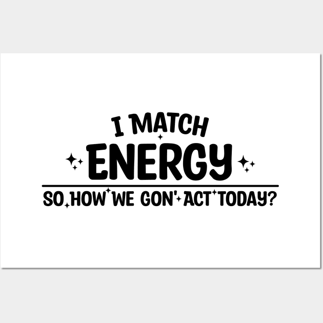 I Match Energy So How We Gon' Act Today Wall Art by Blonc